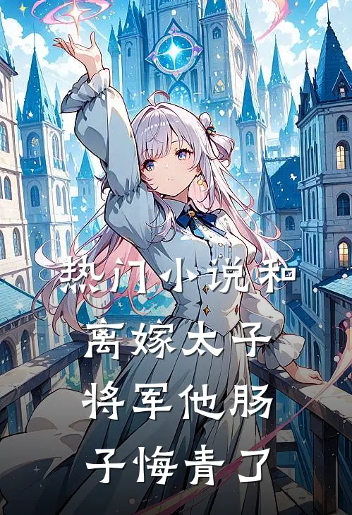 热门小说和离嫁太子，将军他肠子悔青了