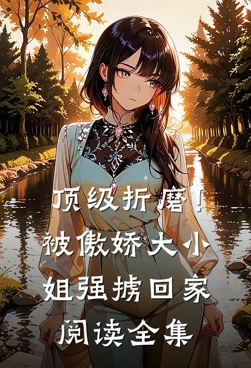 顶级折磨！被傲娇大小姐强掳回家阅读全集