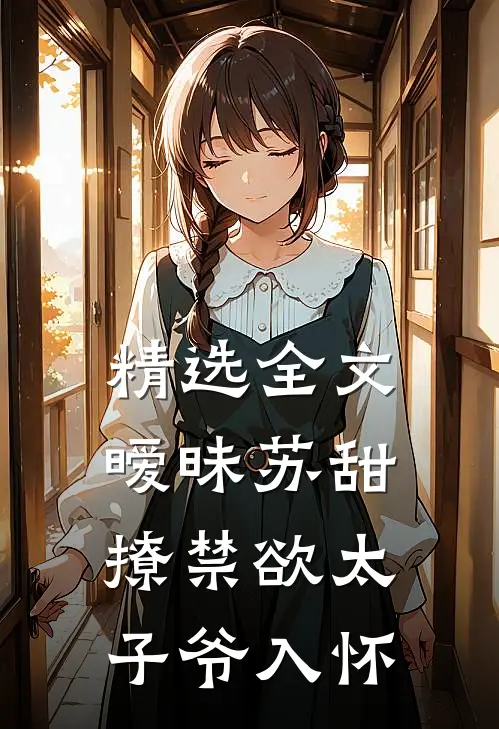 精选全文暧昧苏甜：撩禁欲太子爷入怀