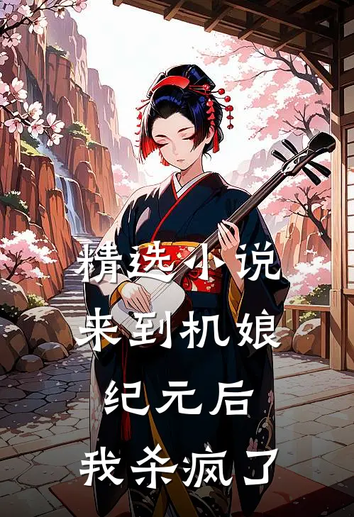 精选小说来到机娘纪元后，我杀疯了