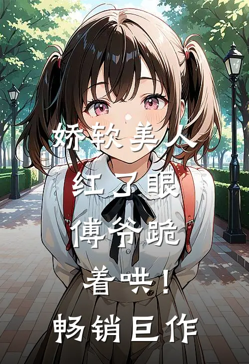 娇软美人红了眼，傅爷跪着哄！畅销巨作