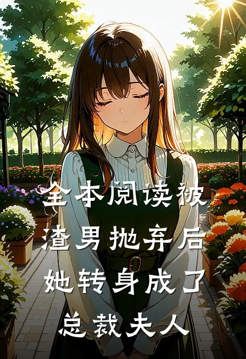 全本阅读被渣男抛弃后，她转身成了总裁夫人