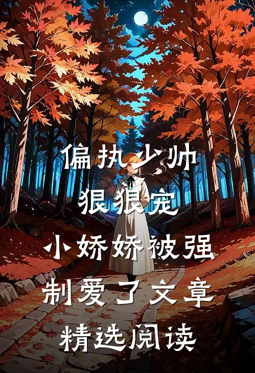 偏执少帅狠狠宠，小娇娇被强制爱了文章精选阅读