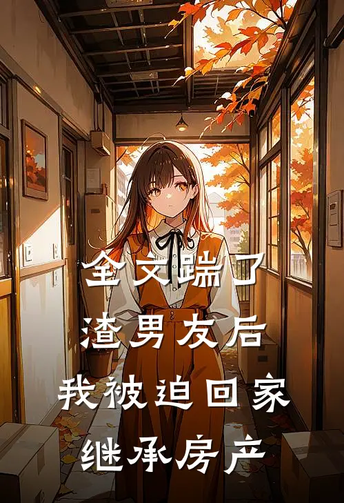 全文踹了渣男友后，我被迫回家继承房产