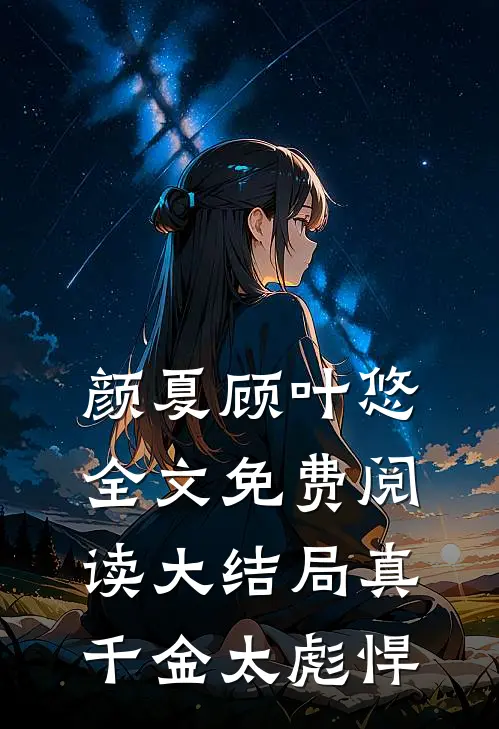 颜夏顾叶悠全文免费阅读大结局真千金太彪悍
