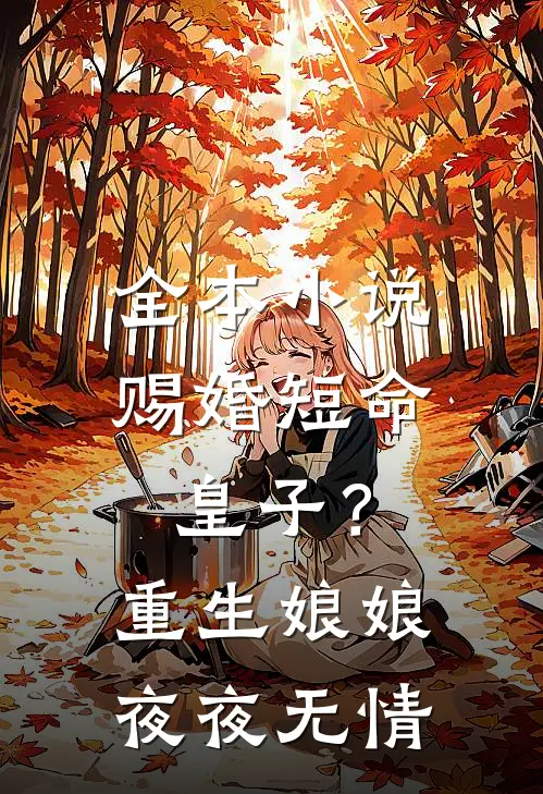 全本小说赐婚短命皇子？重生娘娘夜夜无情