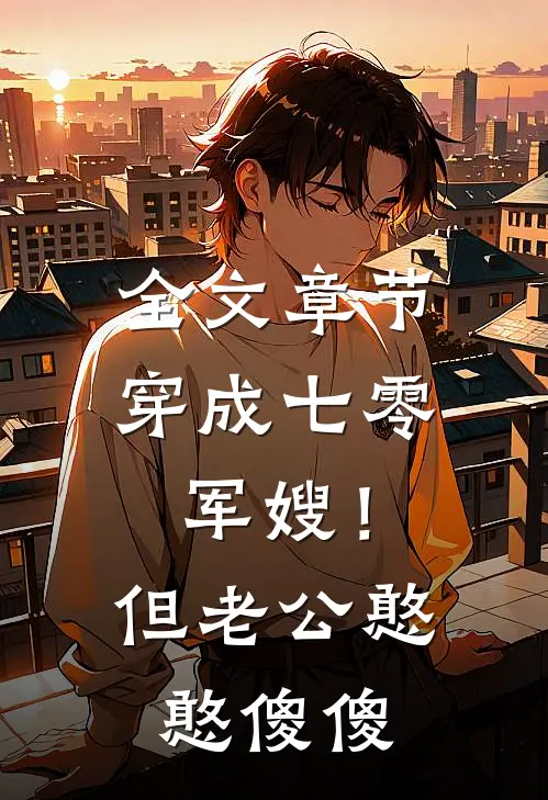 全文章节穿成七零军嫂！但老公憨憨傻傻