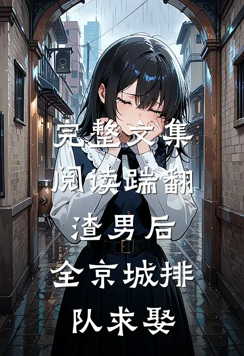 完整文集阅读踹翻渣男后，全京城排队求娶