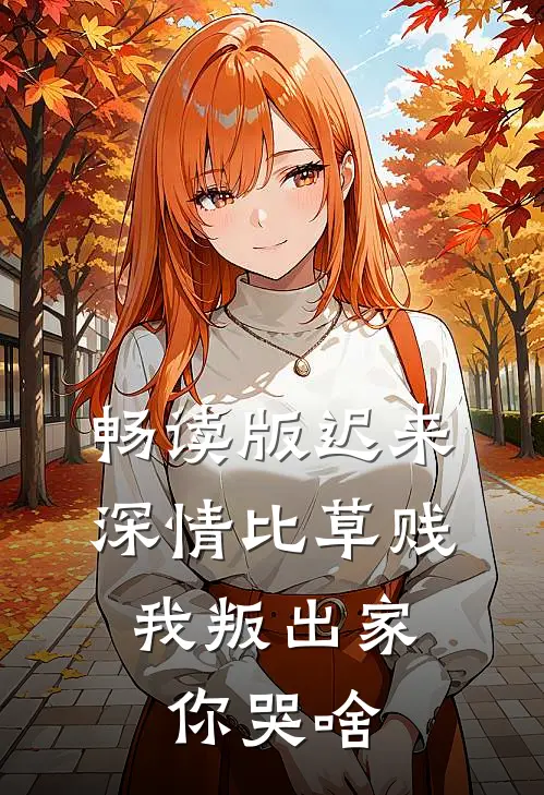畅读版迟来深情比草贱，我叛出家你哭啥