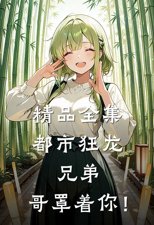 精品全集都市狂龙：兄弟，哥罩着你！