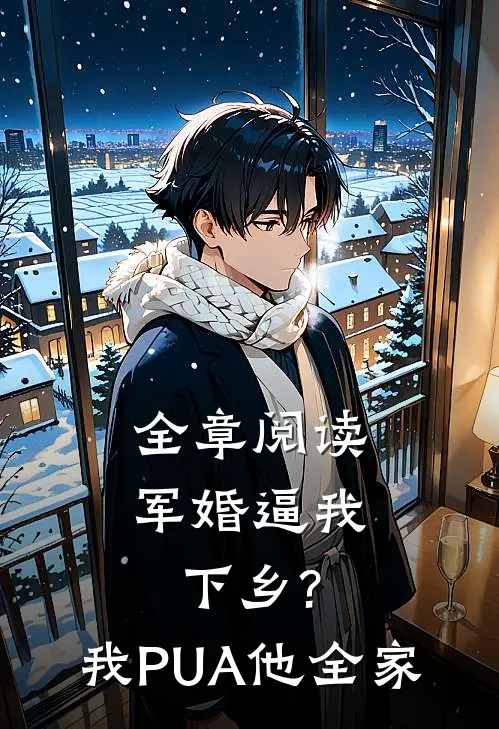 全章阅读军婚逼我下乡?我PUA他全家