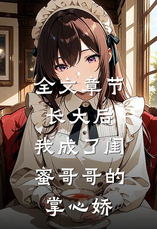 全文章节长大后，我成了闺蜜哥哥的掌心娇