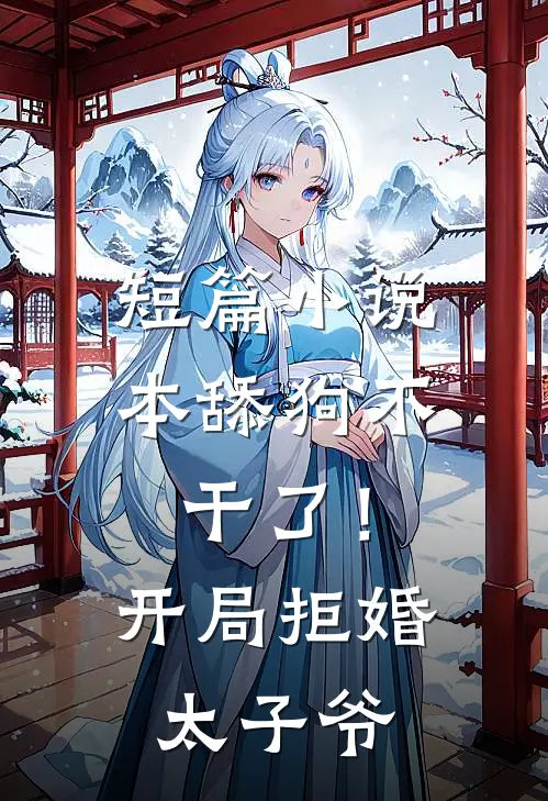 短篇小说本舔狗不干了！开局拒婚太子爷
