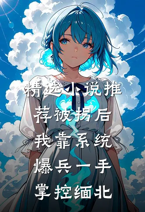 精选小说推荐被拐后，我靠系统爆兵一手掌控缅北