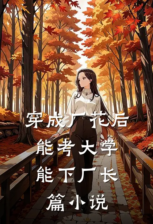 穿成厂花后，能考大学能下厂长篇小说