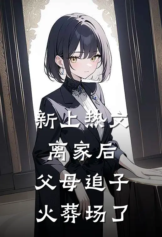 新上热文离家后，父母追子火葬场了