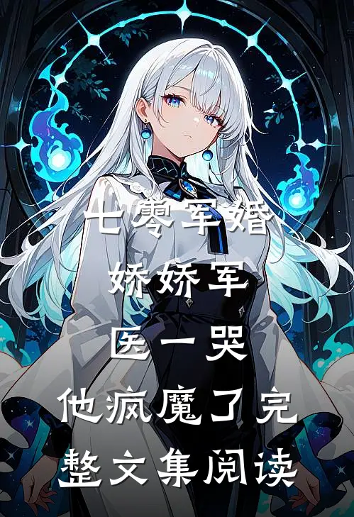 七零军婚：娇娇军医一哭，他疯魔了完整文集阅读