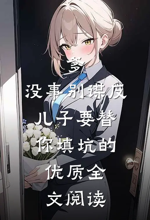 爹，没事别谋反，儿子要替你填坑的优质全文阅读