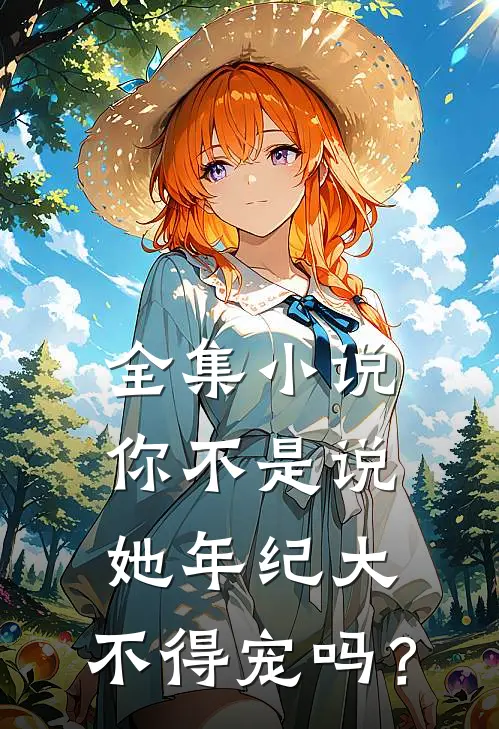 全集小说你不是说她年纪大，不得宠吗？