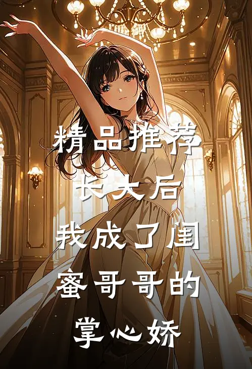 精品推荐长大后，我成了闺蜜哥哥的掌心娇