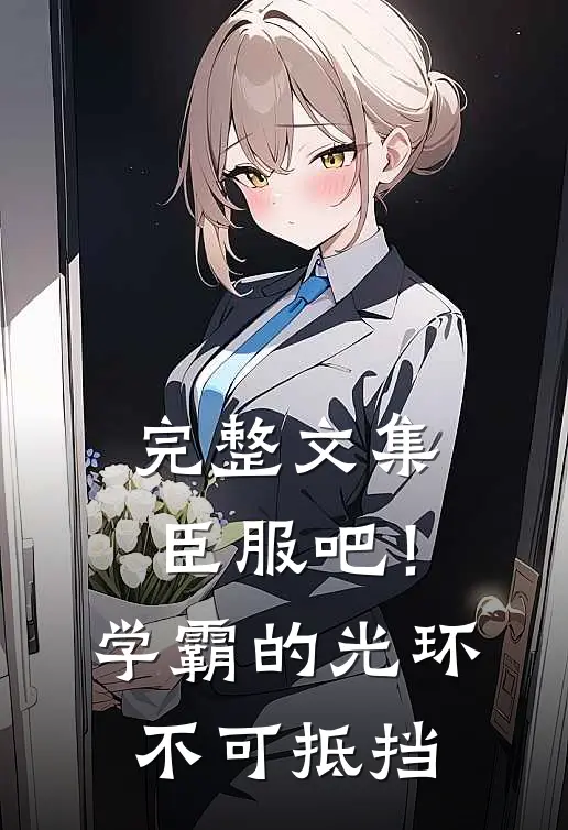 完整文集臣服吧！学霸的光环不可抵挡