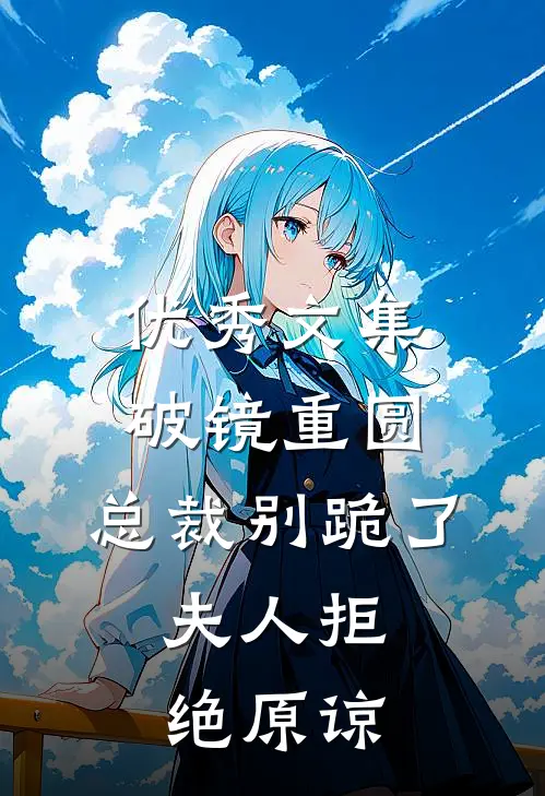 优秀文集破镜重圆：总裁别跪了，夫人拒绝原谅