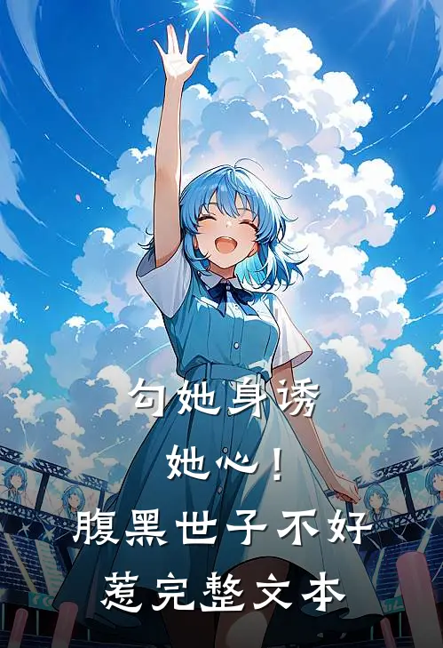 勾她身诱她心！腹黑世子不好惹完整文本