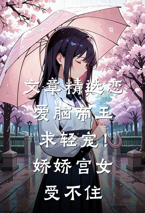 文章精选恋爱脑帝王求轻宠！娇娇宫女受不住