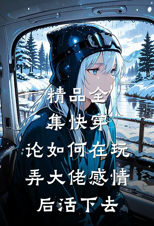 精品全集快穿：论如何在玩弄大佬感情后活下去
