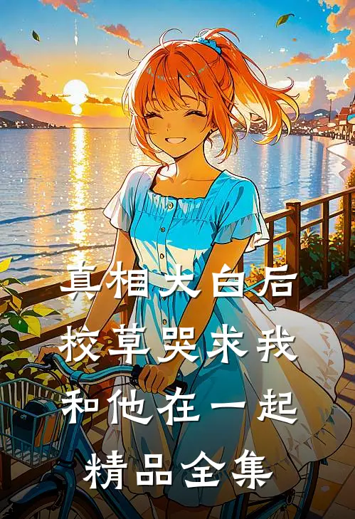 真相大白后，校草哭求我和他在一起精品全集