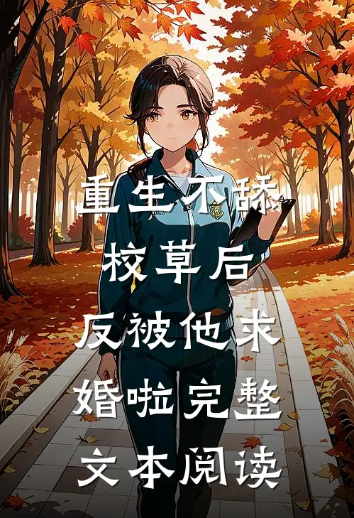 重生不舔校草后，反被他求婚啦完整文本阅读