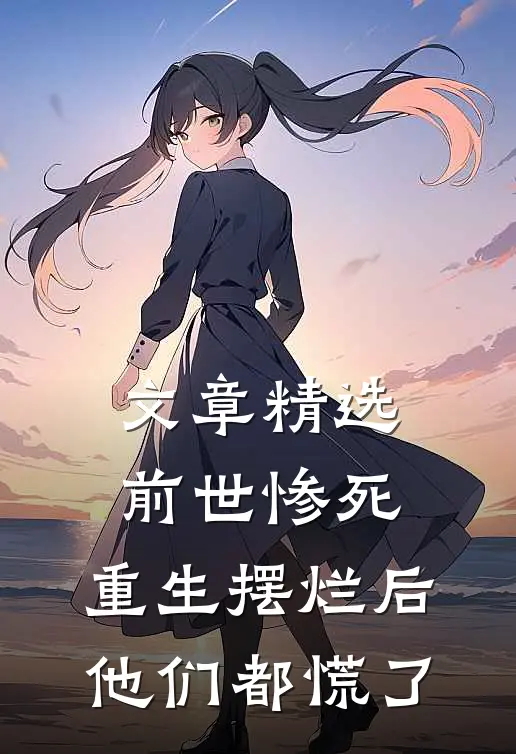 文章精选前世惨死，重生摆烂后他们都慌了