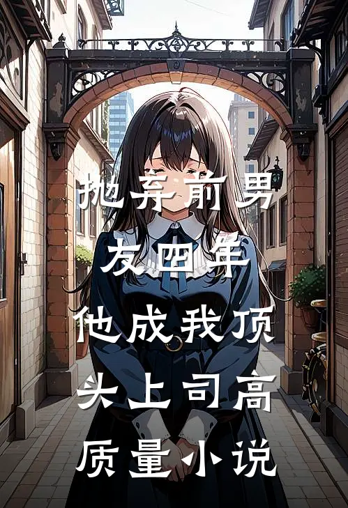抛弃前男友四年，他成我顶头上司高质量小说