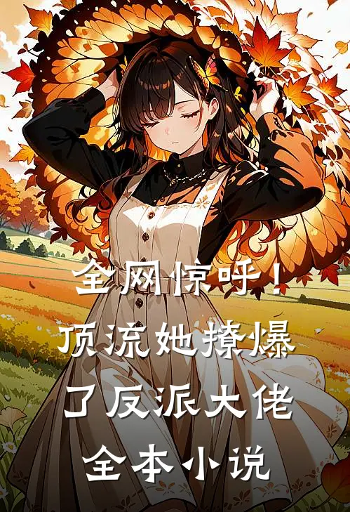 全网惊呼！顶流她撩爆了反派大佬全本小说