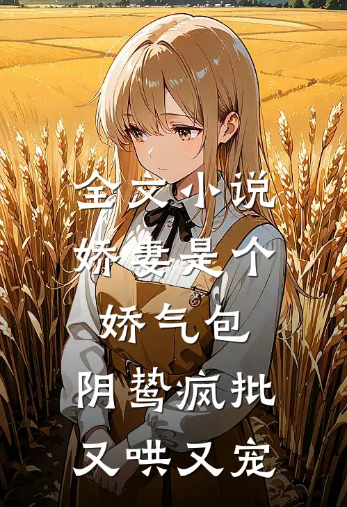 全文小说娇妻是个娇气包，阴鸷疯批又哄又宠