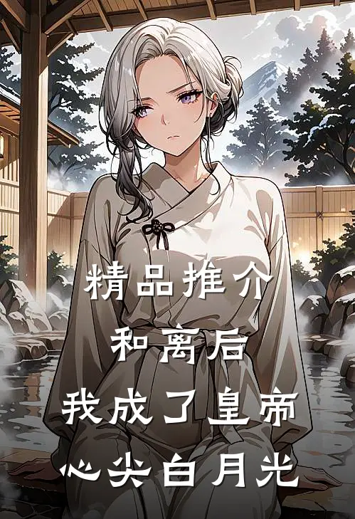 精品推介和离后，我成了皇帝心尖白月光