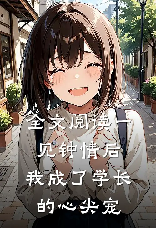 全文阅读一见钟情后，我成了学长的心尖宠