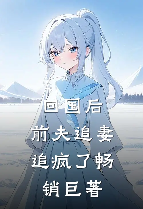 回国后，前夫追妻追疯了畅销巨著