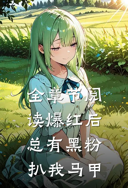 全章节阅读爆红后，总有黑粉扒我马甲