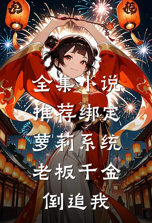 全集小说推荐绑定萝莉系统，老板千金倒追我