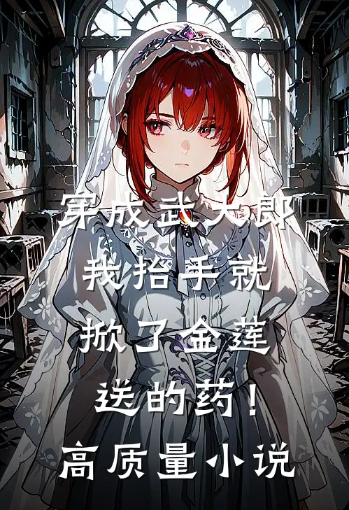 穿成武大郎，我抬手就掀了金莲送的药！高质量小说
