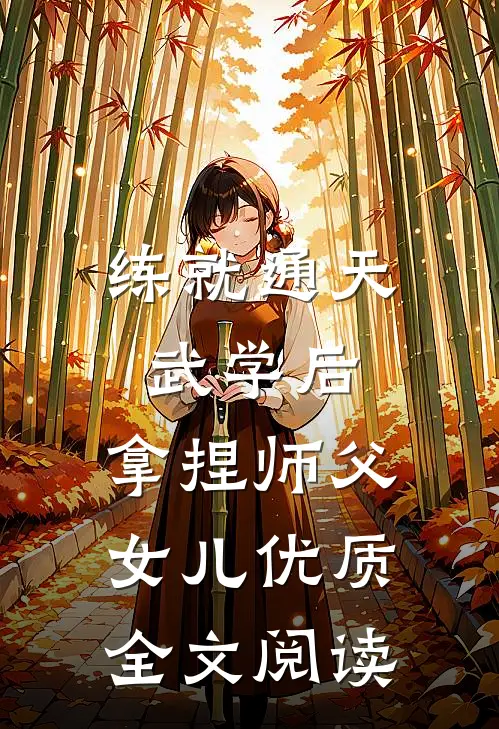 练就通天武学后，拿捏师父女儿优质全文阅读
