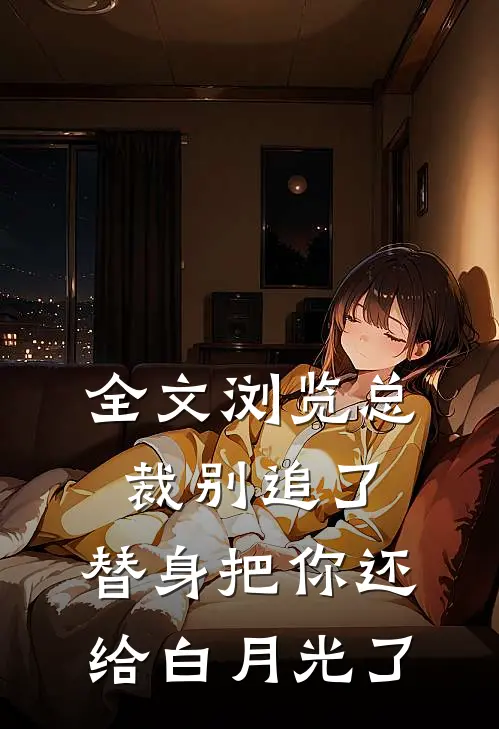 全文浏览总裁别追了，替身把你还给白月光了