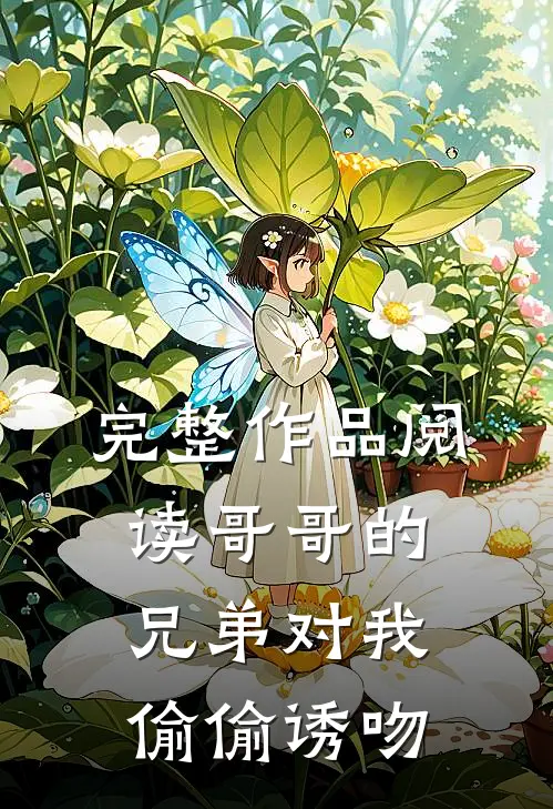完整作品阅读哥哥的兄弟对我偷偷诱吻