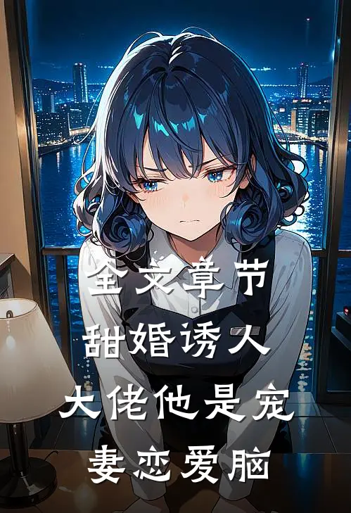 全文章节甜婚诱人，大佬他是宠妻恋爱脑