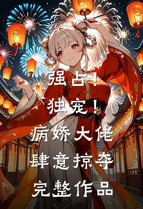 强占！独宠！病娇大佬肆意掠夺完整作品