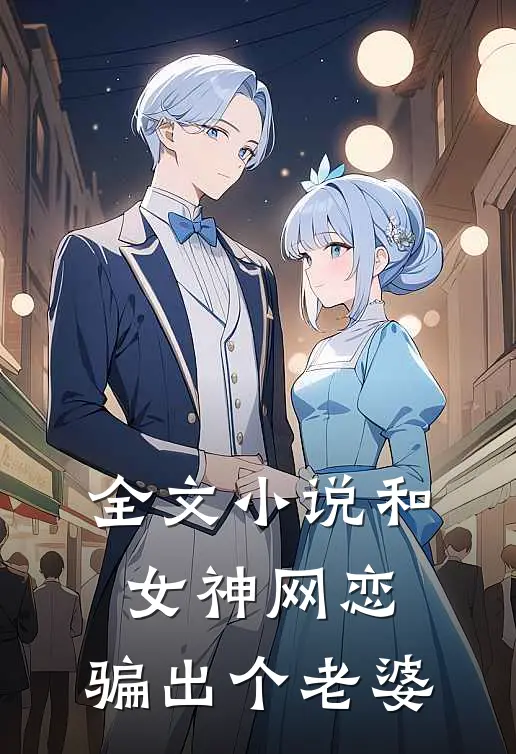 全文小说和女神网恋，骗出个老婆