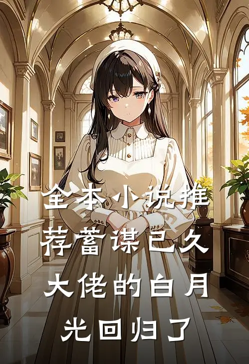 全本小说推荐蓄谋已久，大佬的白月光回归了