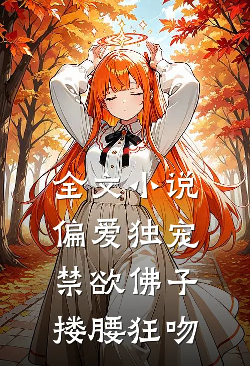全文小说偏爱独宠，禁欲佛子搂腰狂吻