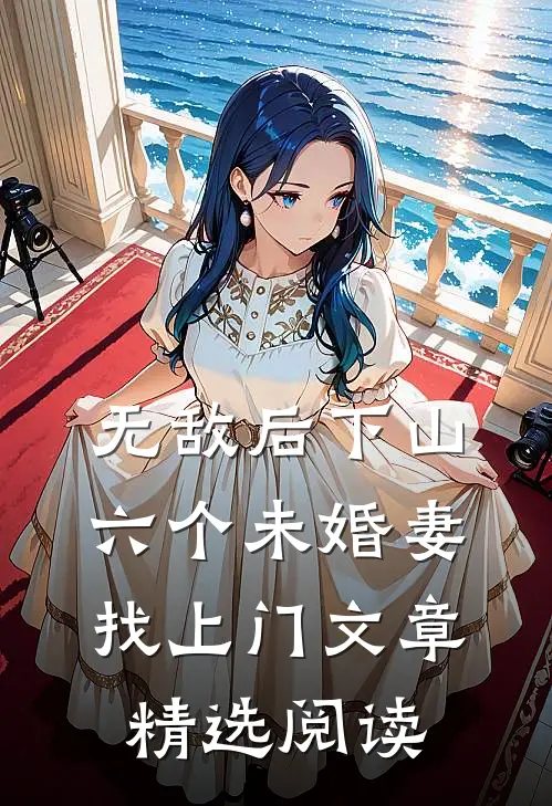 无敌后下山，六个未婚妻找上门文章精选阅读